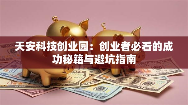 天安科技创业园：创业者必看的成功秘籍与避坑指南