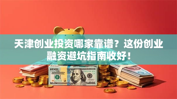 天津创业投资哪家靠谱？这份创业融资避坑指南收好！