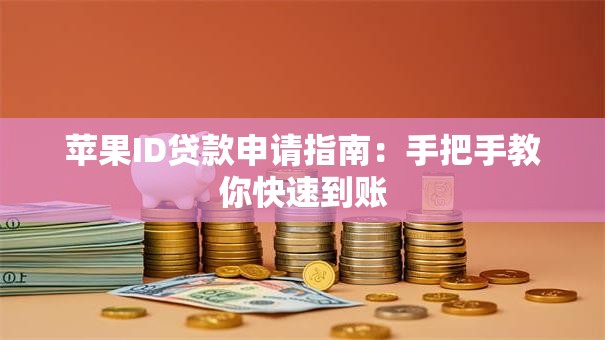 苹果ID贷款申请指南：手把手教你快速到账