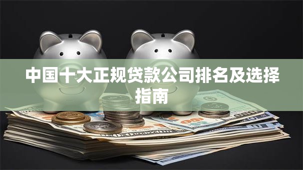 中国十大正规贷款公司排名及选择指南