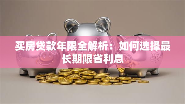 买房贷款年限全解析:如何选择最长期限省利息 买房贷款年限全解析:如何选择最长期限省利息