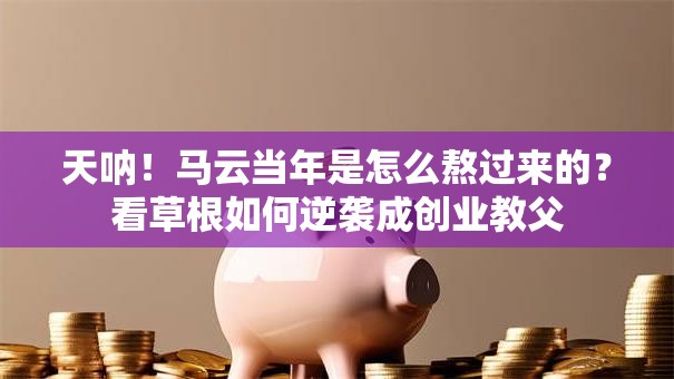 天呐！马云当年是怎么熬过来的？看草根如何逆袭成创业教父