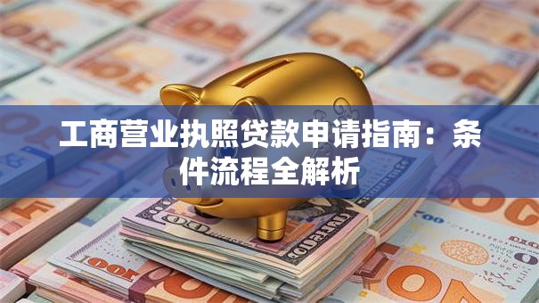 工商营业执照贷款申请指南：条件流程全解析