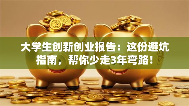 大学生创新创业报告：这份避坑指南，帮你少走3年弯路！