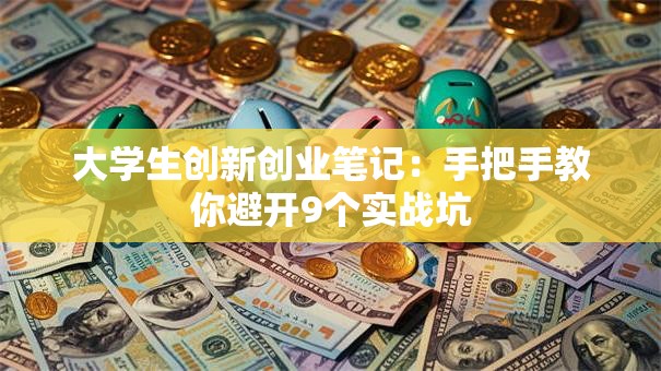 大学生创新创业笔记：手把手教你避开9个实战坑