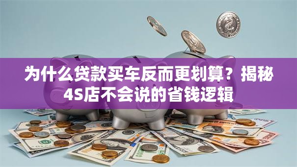 为什么贷款买车反而更划算？揭秘4S店不会说的省钱逻辑