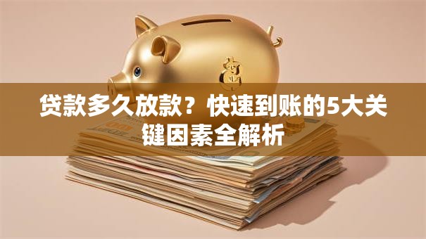 贷款多久放款？快速到账的5大关键因素全解析
