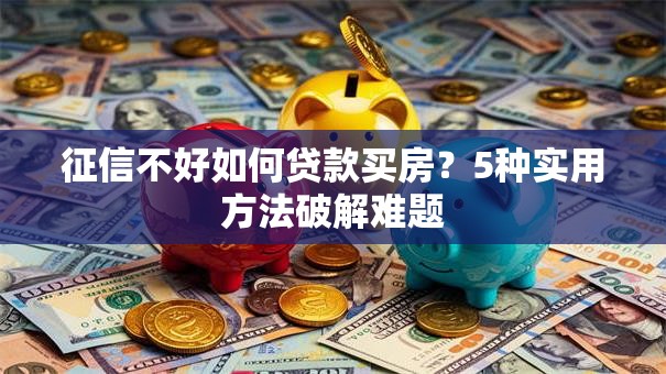 征信不好如何贷款买房？5种实用方法破解难题