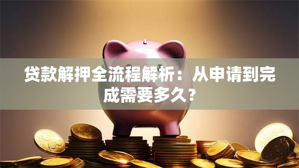 贷款解押全流程解析：从申请到完成需要多久？
