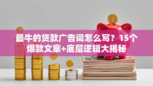 最牛的贷款广告词怎么写？15个爆款文案+底层逻辑大揭秘