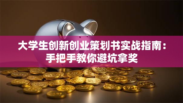 大学生创新创业策划书实战指南：手把手教你避坑拿奖