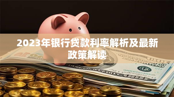 2023年银行贷款利率解析及最新政策解读