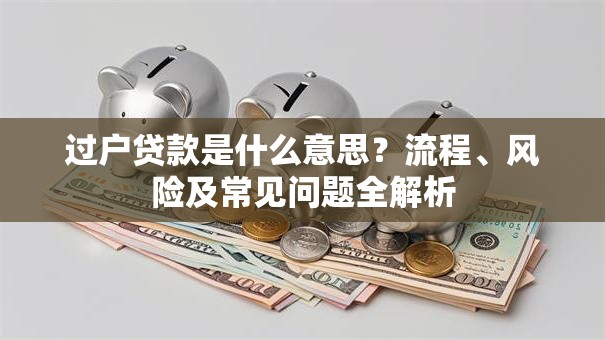 过户贷款是什么意思？流程、风险及常见问题全解析
