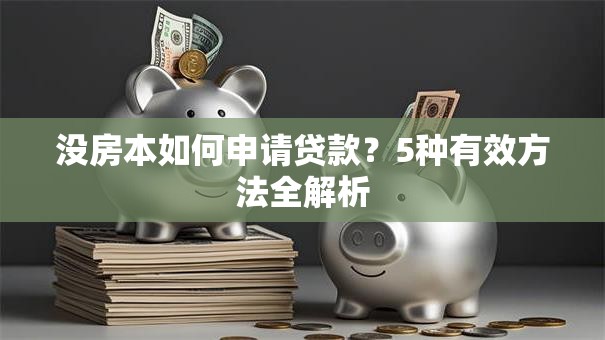 没房本如何申请贷款？5种有效方法全解析