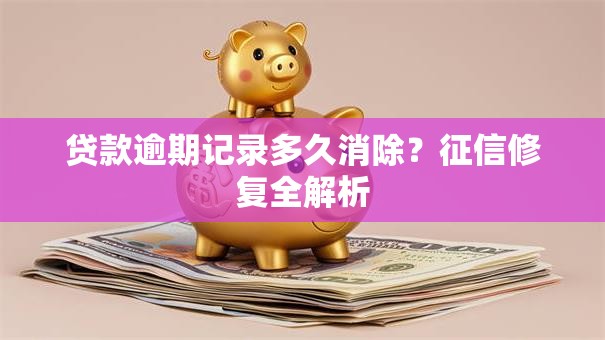 贷款逾期记录多久消除？征信修复全解析