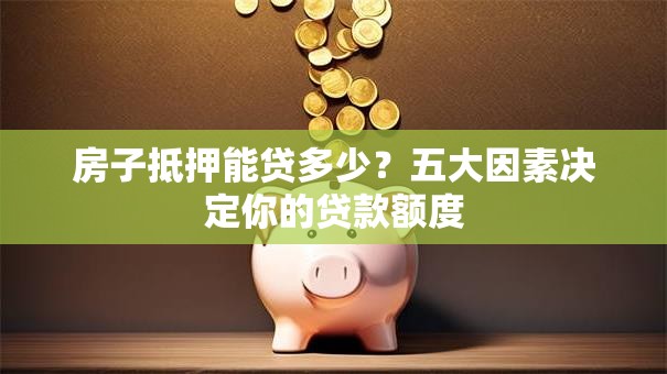 房子抵押能贷多少？五大因素决定你的贷款额度