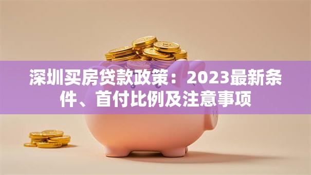 深圳买房贷款政策：2023最新条件、首付比例及注意事项