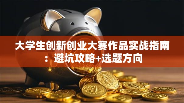 大学生创新创业大赛作品实战指南：避坑攻略+选题方向