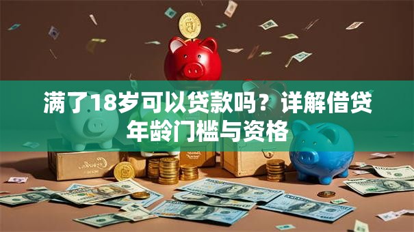 满了18岁可以贷款吗？详解借贷年龄门槛与资格