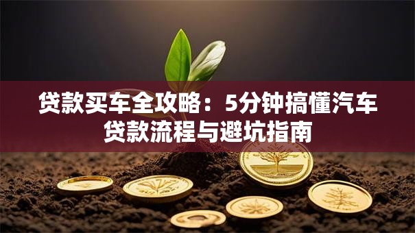 贷款买车全攻略：5分钟搞懂汽车贷款流程与避坑指南