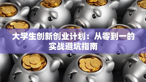 大学生创新创业计划：从零到一的实战避坑指南