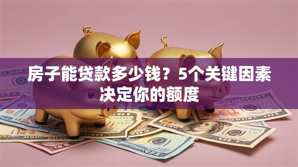房子能贷款多少钱？5个关键因素决定你的额度