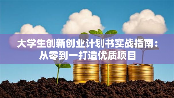 大学生创新创业计划书实战指南：从零到一打造优质项目