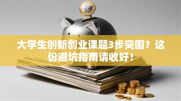 大学生创新创业课题3步突围？这份避坑指南请收好！