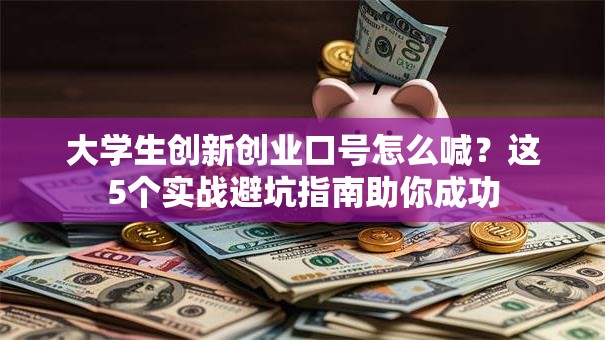 大学生创新创业口号怎么喊？这5个实战避坑指南助你成功