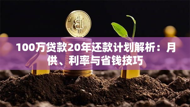 100万贷款20年还款计划解析：月供、利率与省钱技巧