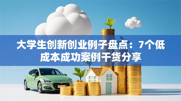 大学生创新创业例子盘点：7个低成本成功案例干货分享