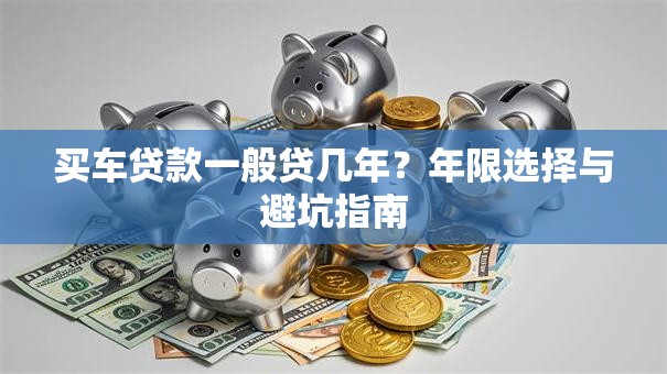 买车贷款一般贷几年？年限选择与避坑指南