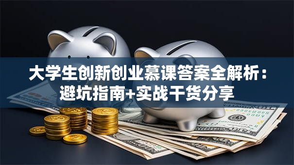 大学生创新创业慕课答案全解析：避坑指南+实战干货分享