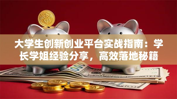 大学生创新创业平台实战指南：学长学姐经验分享，高效落地秘籍