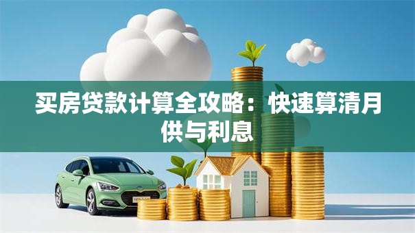 买房贷款计算全攻略：快速算清月供与利息
