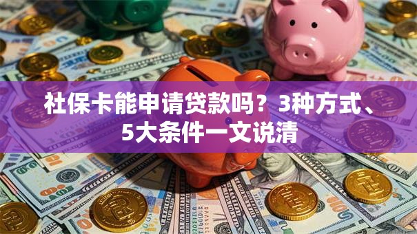 社保卡能申请贷款吗？3种方式、5大条件一文说清