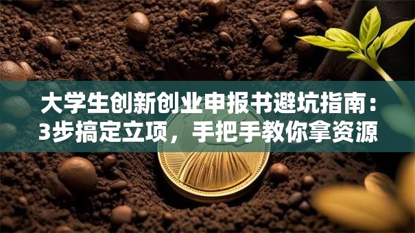 大学生创新创业申报书避坑指南：3步搞定立项，手把手教你拿资源！