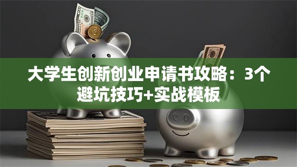 大学生创新创业申请书攻略：3个避坑技巧+实战模板