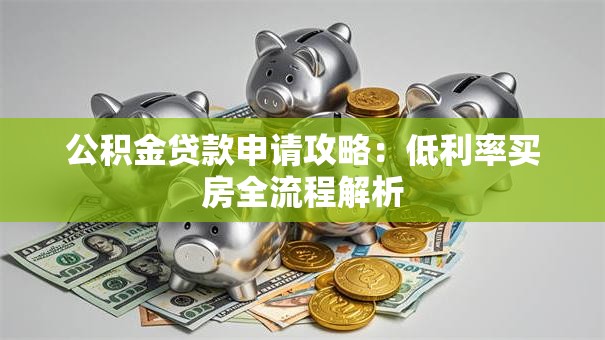 公积金贷款申请攻略：低利率买房全流程解析
