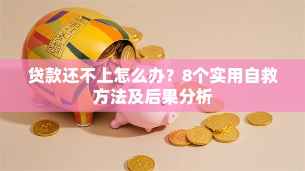 贷款还不上怎么办？8个实用自救方法及后果分析
