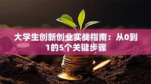 大学生创新创业实战指南：从0到1的5个关键步骤