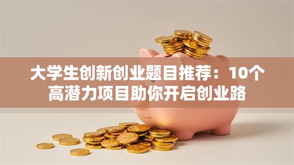 大学生创新创业题目推荐：10个高潜力项目助你开启创业路