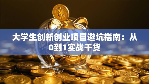 大学生创新创业项目避坑指南：从0到1实战干货