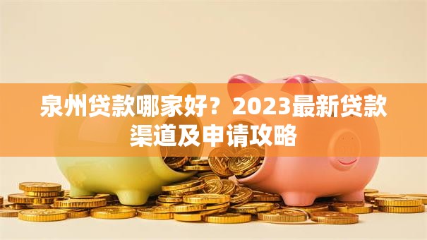 泉州贷款哪家好？2023最新贷款渠道及申请攻略