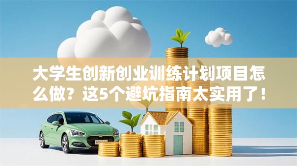 大学生创新创业训练计划项目怎么做？这5个避坑指南太实用了！
