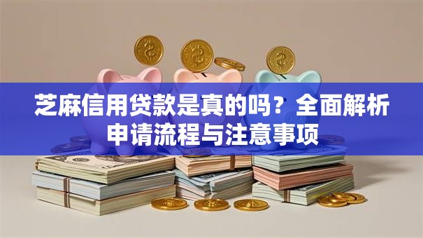 芝麻信用贷款是真的吗？全面解析申请流程与注意事项