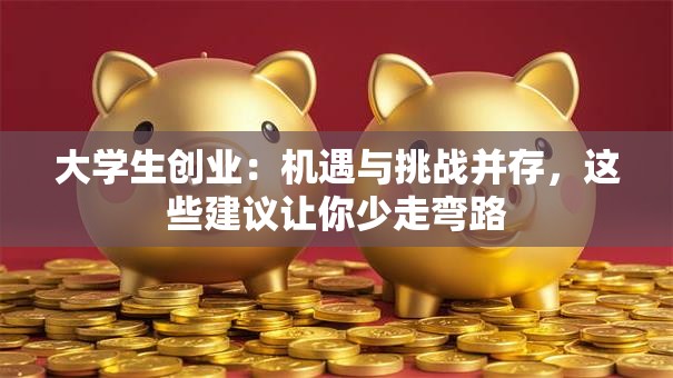 大学生创业：机遇与挑战并存，这些建议让你少走弯路