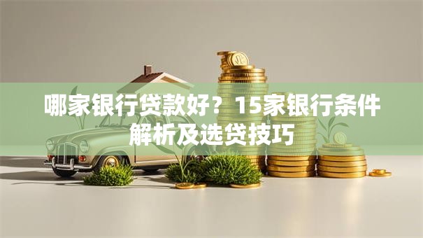 哪家银行贷款好？15家银行条件解析及选贷技巧