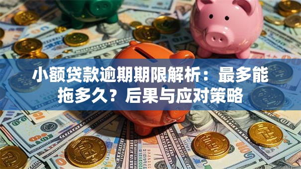 小额贷款逾期期限解析：最多能拖多久？后果与应对策略