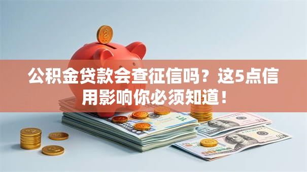 公积金贷款会查征信吗？这5点信用影响你必须知道！